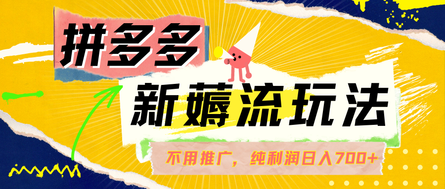 拼多多薅流玩法，不用开车推广，小白也可以纯利润日入700+4360期-AIGC资源中心