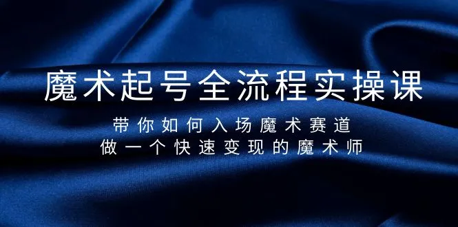 《魔术起号》全流程实操课程将带你如何入场魔术赛道，成为一个快速变现的魔术师。4147期-AIGC资源中心