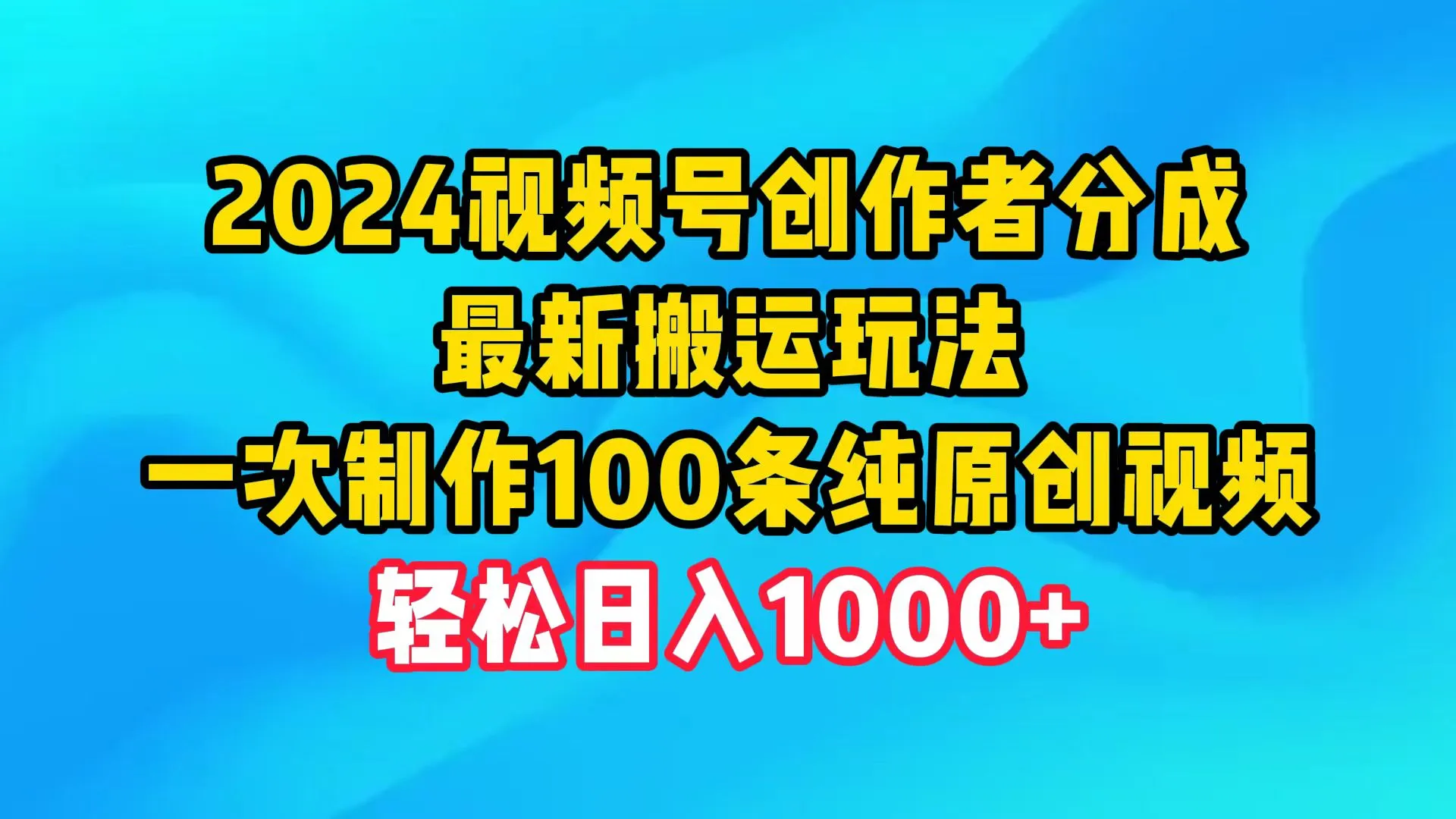 2024视频号创作者分成最新搬运玩法，一次制作100个纯原创视频，日收入1000+4243期-AIGC资源中心