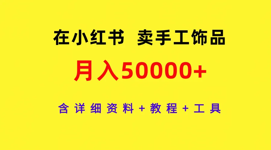 在小红书卖手工饰品，月入5万+，包含详细资料+教程+工具。4155期-AIGC资源中心