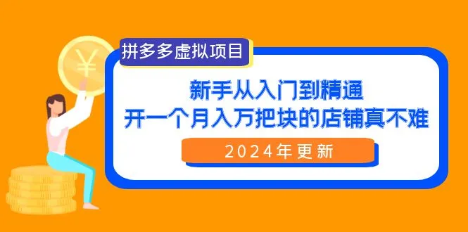 拼多多虚拟项目:从入门到精通，开个月入万把块的店铺不难（24年更新）4195期-AIGC资源中心