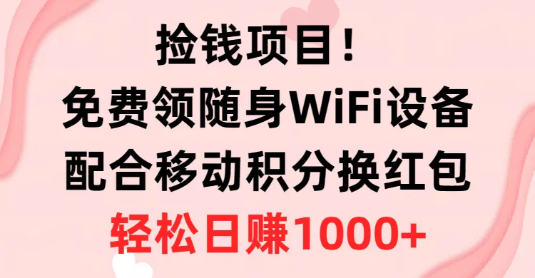 捡钱项目！免费领随身WiFi设备+移动积分兑换红包，有手就行，一天轻松赚1000+4306期-AIGC资源中心