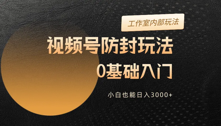 2024视频号升级防封玩法，零基础入门，小白也能日入3000+4264期-AIGC资源中心