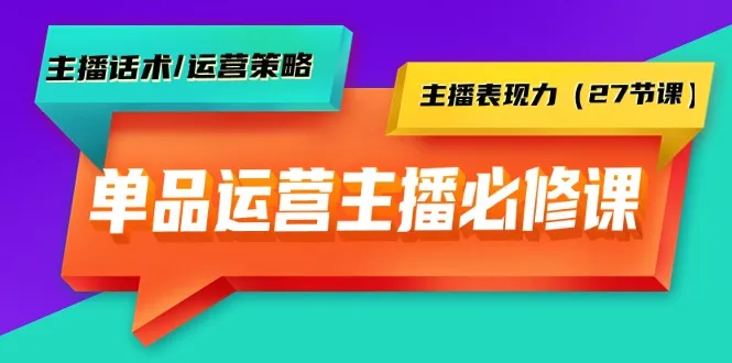 单品运营实战主播必修课:主播话术/运营策略/主播表现力（27节课）4109期-AIGC资源中心