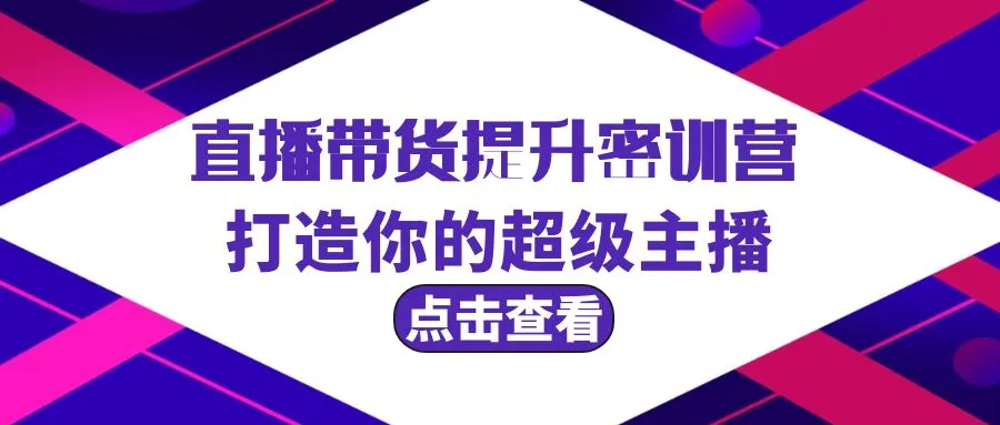 直播带货提升特训营，打造你的超级主播3节直播课+配套资料。4142期-AIGC资源中心