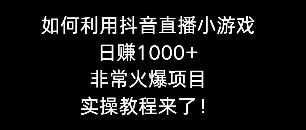 如何利用抖音直播小游戏日赚1000+，一个非常火爆的项目，实操教程来了。3892期-AIGC资源中心