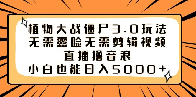 《植物大战僵尸3.0》无需露脸，无需剪辑视频，通过音浪直播一天就能获得5000+3886期-AIGC资源中心