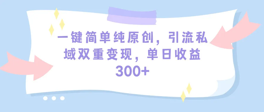 一键简单纯原创，引流私域双重变现，单日收入300+教程+素材。4119期-AIGC资源中心