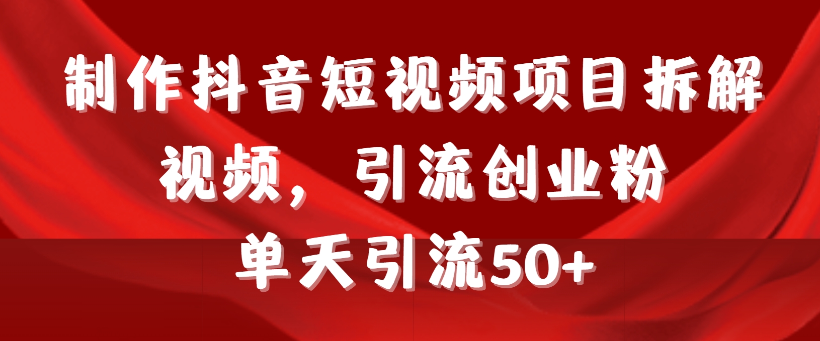 制作抖音短视频项目，拆解视频引流创业粉，一天引流50+教程+工具+素材。4047期-AIGC资源中心