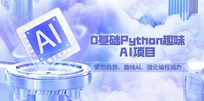 0基础Python趣味-AI项目，紧跟潮流、趣味Al、强化编程能力（13节课）3991期-AIGC资源中心