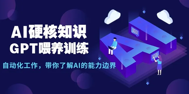 ai硬核知识—GPT喂养训练、自动化工作，带你了解AI的能力边界（10节课）4110期-AIGC资源中心