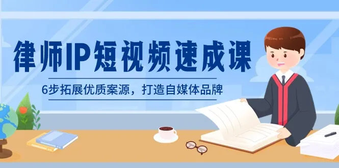 律师-IP短视频速成课，6步拓展优质案源，打造自媒体品牌3907期-AIGC资源中心