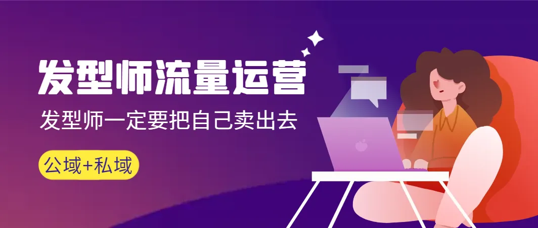发型师流量运营，发型师必须把自己卖出去（公域+私城）3962期-AIGC资源中心
