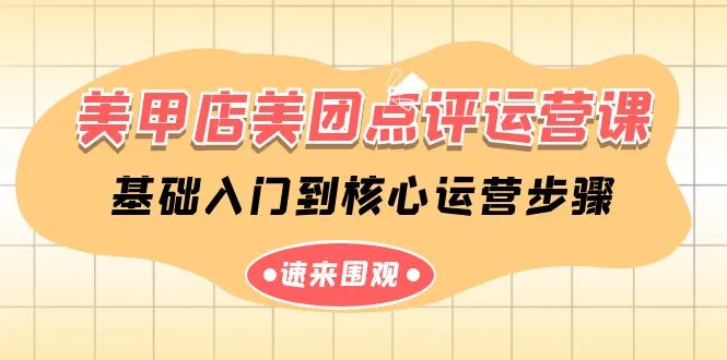美甲店-美团点评运营课程，从基础入门到核心运营步骤（14节课）4213期-AIGC资源中心
