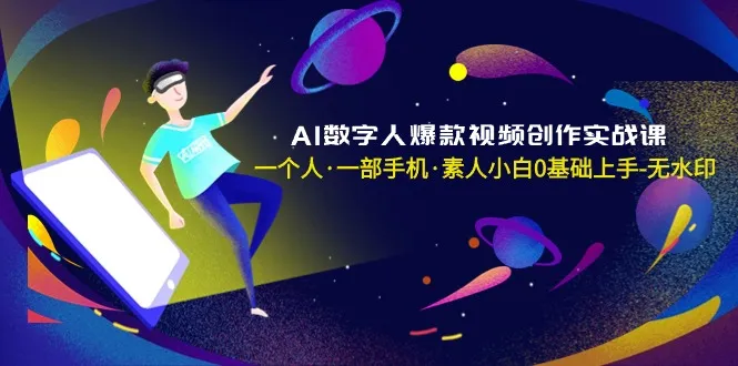 AI数字人爆款视频创作实战课，一个人·一部手机素人小白0基础上手3942期-AIGC资源中心