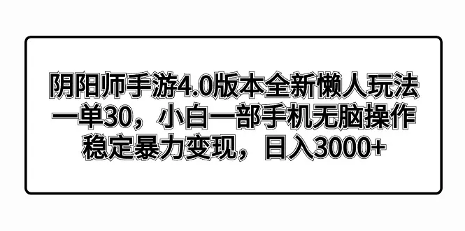 阴阳师手游4.0版全新懒人玩法，一单30，小白一部手机无脑操作，稳定暴力变现，日入3000+3945期-AIGC资源中心