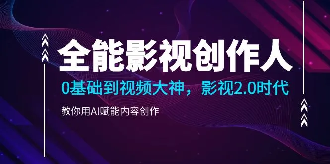 全能影视-创作人2.0，0基础到视频大神，教你用AI赋能内容创作85节。4321期-AIGC资源中心