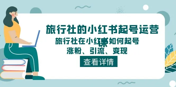 旅行社的小红书起号运营课程，如何在小红书上起号、涨粉、引流、变现。4347期-AIGC资源中心