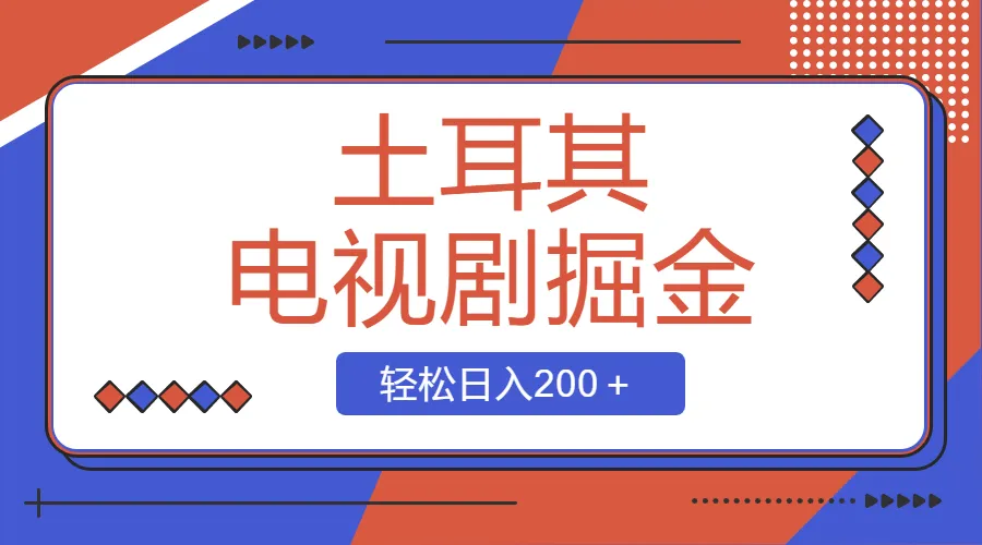 土耳其电视剧掘金项目，操作简单，轻松日入200+3602期-AIGC资源中心