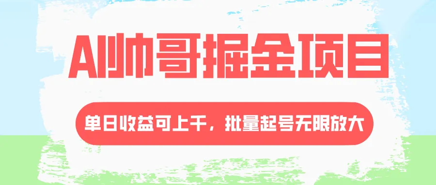AI帅哥掘金项目，单日收入上千，批量起号无限放大。3406期-AIGC资源中心