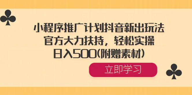 小程序推广计划抖音新玩法，官方大力支持，轻松实操，每天收入500(附赠素材)3651期-AIGC资源中心