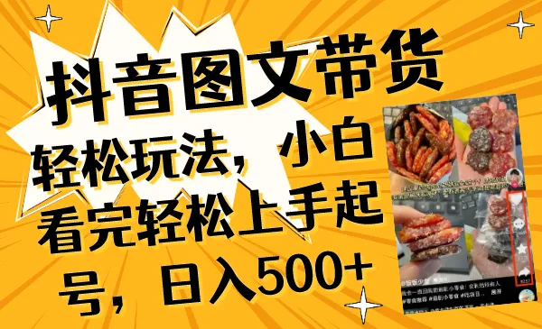 抖音图文带货轻松玩法，小白看完轻上手起号，每天500+3460期-AIGC资源中心