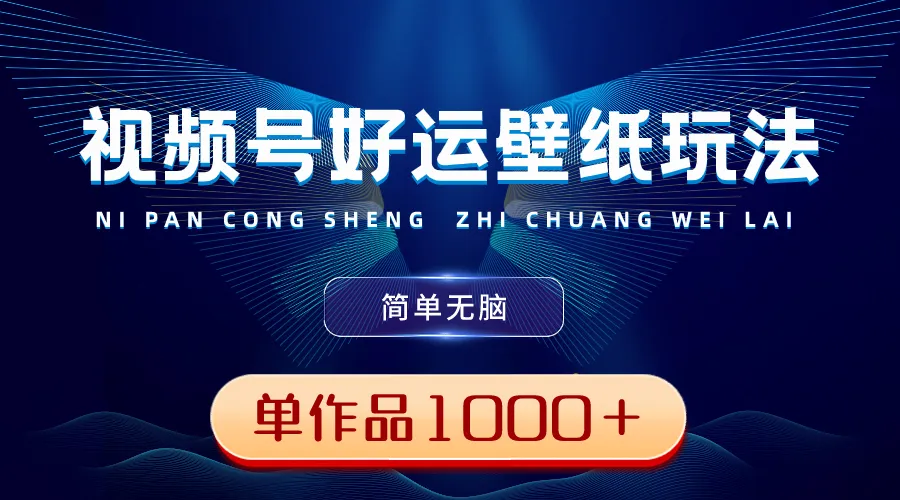 视频号好运壁纸玩法，简单无脑，发一个爆一个，单人作品收入1000+3770期-AIGC资源中心