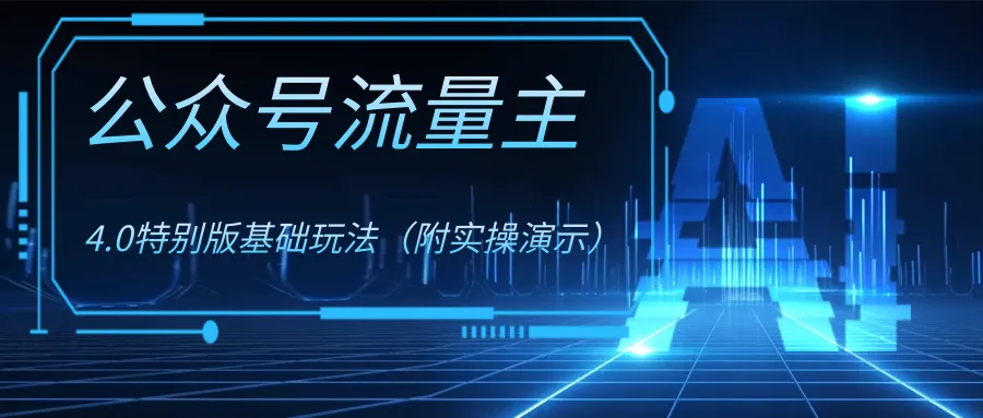 公众号流量主4.0特别版玩法3383期-AIGC资源中心