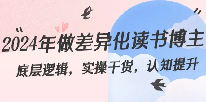 2024年的差异化—读书博主:底层逻辑、实用干货、认知提升29节3830期-AIGC资源中心