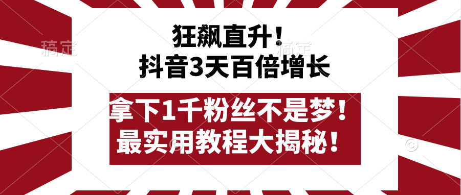 狂飙直升！抖音3天百倍增长，拿下1千粉丝不是梦！最实用教程大揭秘！3496期-AIGC资源中心