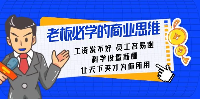 老板必修课:工资 发不好 员工容易跑路，科学设定薪酬，让天下英才为你所用。3682期-AIGC资源中心