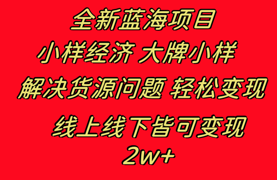 新蓝海项目样，小样经济大牌小样 线上线下可变现月收入2W+3607期-AIGC资源中心