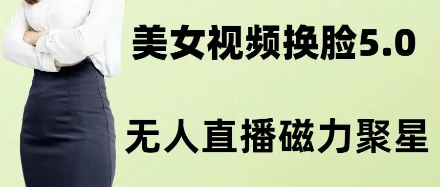 AI换脸美女玩法5.0，配合无人直播小铃铛快速变现。3359期-AIGC资源中心