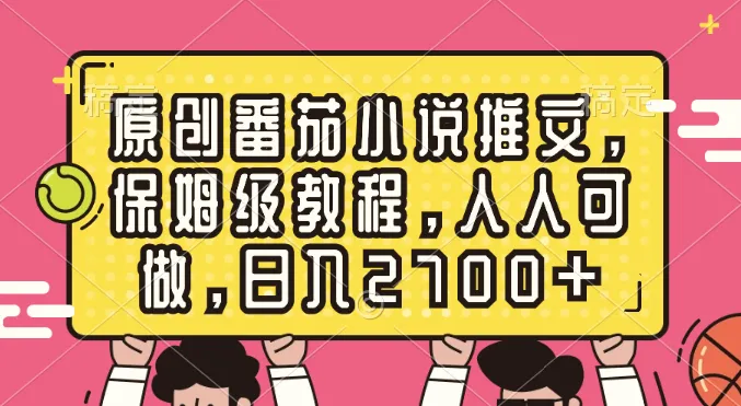 原创番茄小说推文，保姆级教程，人人都能做，日入2700+3689期-AIGC资源中心