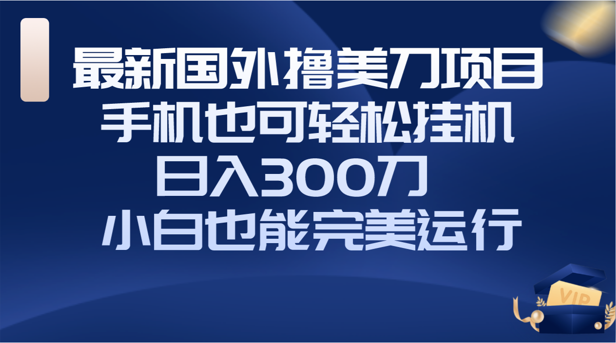 国外撸美刀项目，可以在手机上轻松操作， 日入300刀新手也能完美运行。3412期-AIGC资源中心