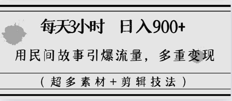 每天三小时日入900+，用民间故事引爆流量，多重变现（超多素材+剪辑技法）3641期-AIGC资源中心