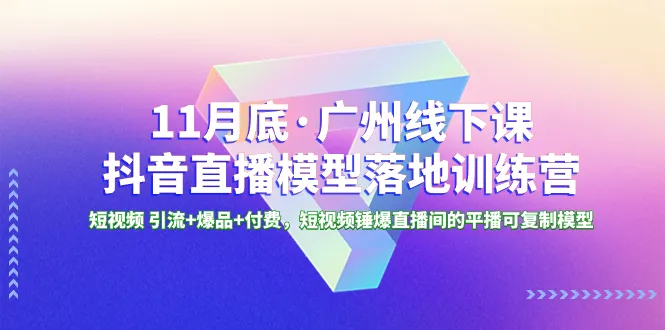 11月底，广州线下课抖音直播模型落地特训营，短视频引流+爆品+付费，短视频锤爆直播间的平播可复制模式。3574期-AIGC资源中心