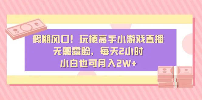 假期风口玩梗高手小游戏直播，不用露脸，每天2小时，小白还能月入2W+3822期-AIGC资源中心