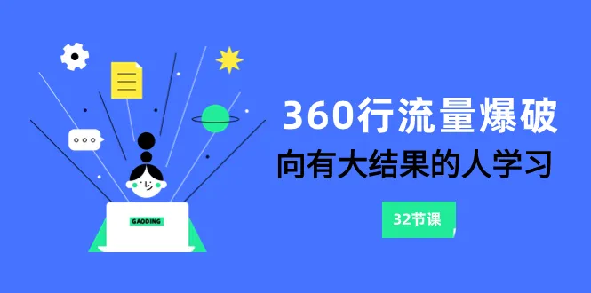 360行—流量爆破，向有大结果的人学习6节课。3318期-AIGC资源中心