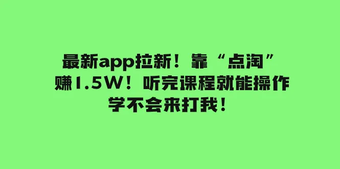 最新app拉新，靠“点淘”赚1.5W。听完课程就能操作了，学不会来打我了。3094期-AIGC资源中心