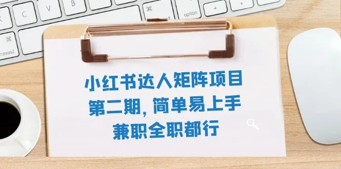 小红书达人矩阵项目第二期，简单易上手，11节课，可以兼职或全职。3080期-AIGC资源中心