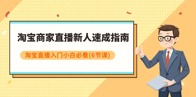 淘宝商家直播新人速成指南，淘宝直播入门小白必看6节课。3151期-AIGC资源中心