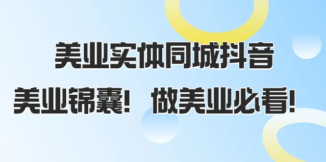 美业实体同城抖音，美业锦囊做美业必看的58节课。3232期-AIGC资源中心