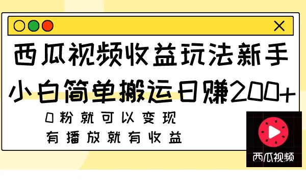 西瓜视频收益玩法，新手小白通过简单的搬运，每天可以赚200+0粉就可以变现有播放就有收益。3157期-AIGC资源中心