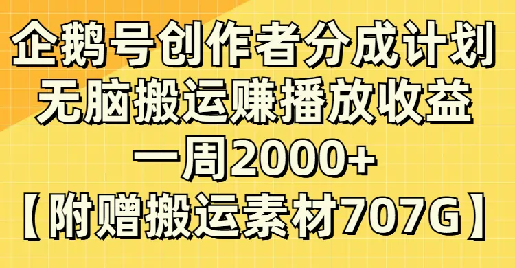企鹅号的创作者分成计划，无脑搬运赚取播放收益，一周2000+【707G无水印直搬运】3302期-AIGC资源中心
