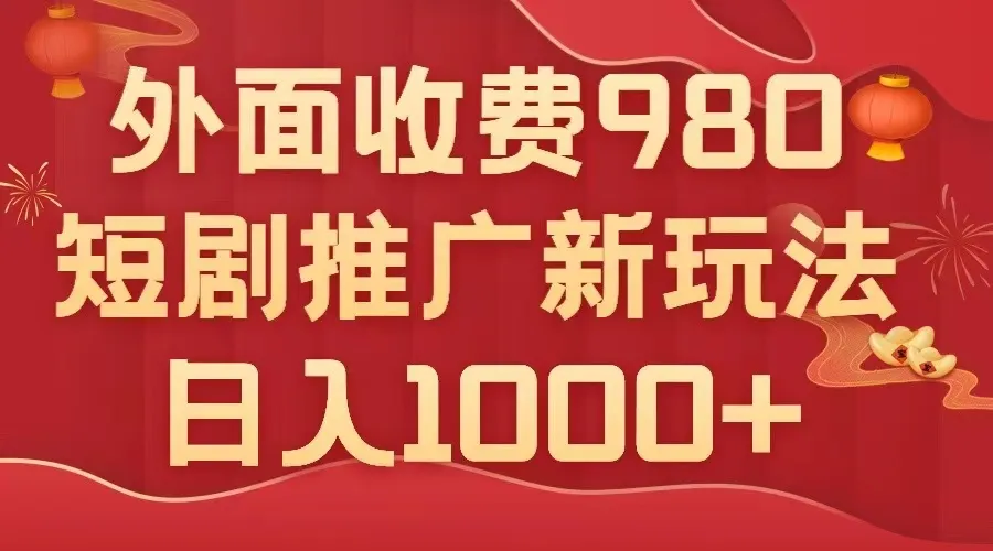 外面收费980元，短剧推广最新搬运玩法，几分钟一个作品，一天收入1000+3047期-AIGC资源中心