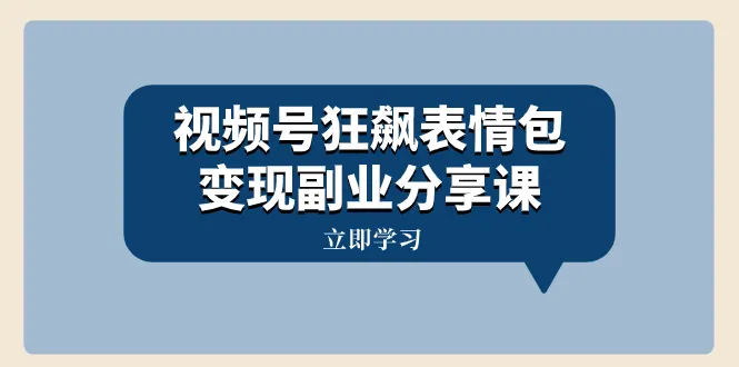 视频号狂飙表情包变现副业分享课，一条龙玩法与你分享（附素材资源）3312期-AIGC资源中心