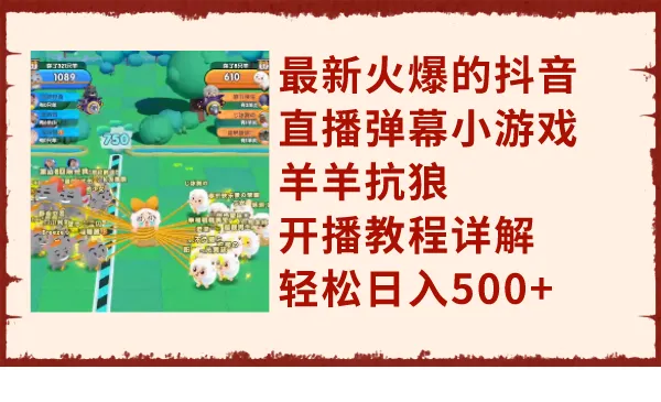 抖音最新流行的弹幕直播小游戏羊羊抗狼，详细开播教程，轻松日入500+3205期-AIGC资源中心