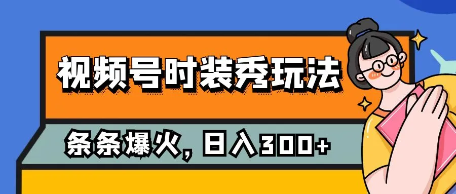 视频号时装秀玩法，全流量2W+，保姆级教学，每天5分钟赚300+2957期-AIGC资源中心