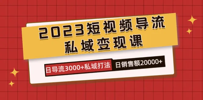 2023短视频导流及私域变现课程，日导流3000+私域打法 日销售额2w+2870期-AIGC资源中心